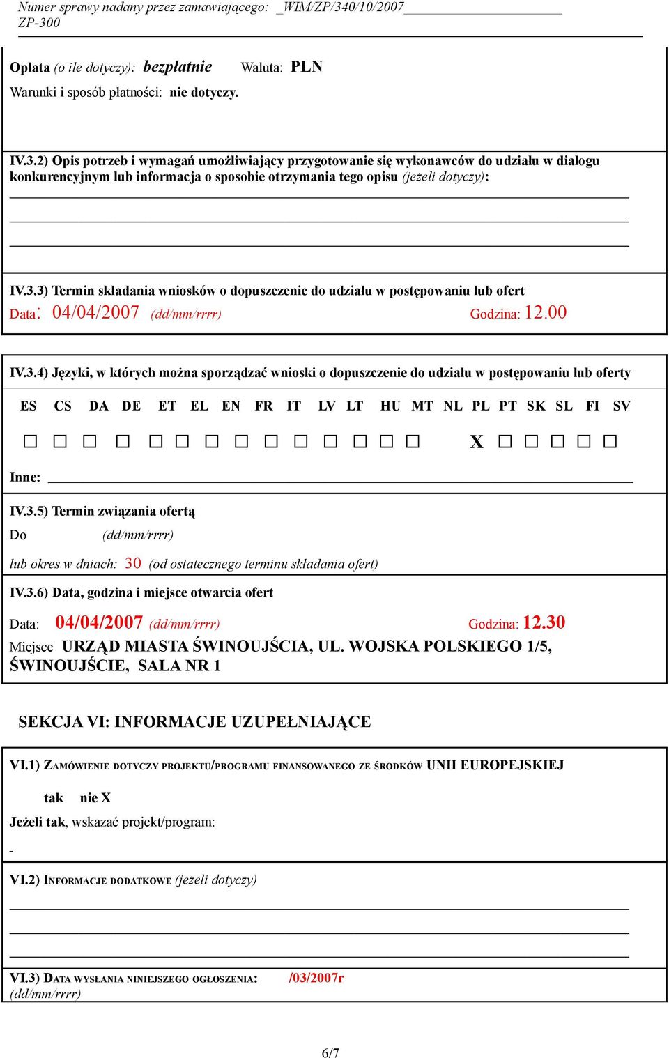 3) Termin składania wniosków o dopuszczenie do udziału w postępowaniu lub ofert Data: 04/04/2007 (dd/mm/rrrr) Godzina: 12.00 IV.3.4) Języki, w których można sporządzać wnioski o dopuszczenie do udziału w postępowaniu lub oferty ES CS DA DE ET EL EN FR IT LV LT HU MT NL PL PT SK SL FI SV Inne: IV.