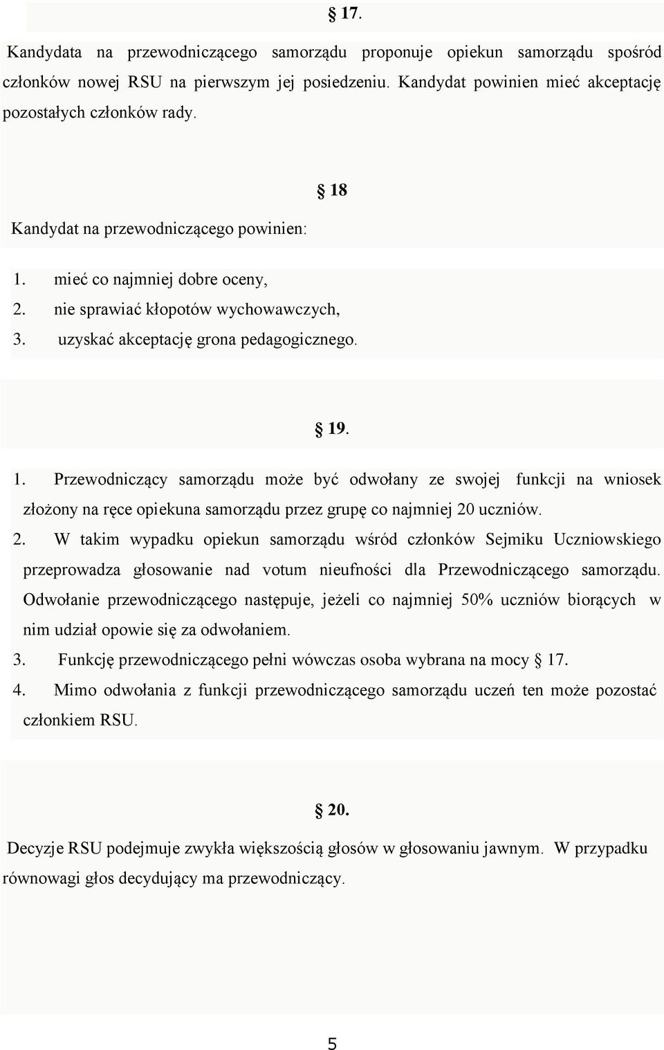 2. W takim wypadku opiekun samorządu wśród członków Sejmiku Uczniowskiego przeprowadza głosowanie nad votum nieufności dla Przewodniczącego samorządu.