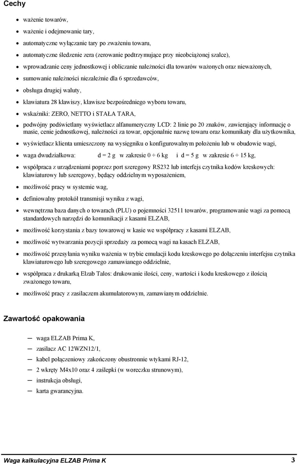 wyboru towaru, wskaźniki: ZERO, NETTO i STAŁA TARA, podwójny podświetlany wyświetlacz alfanumeryczny LCD: 2 linie po 20 znaków, zawierający informację o masie, cenie jednostkowej, należności za