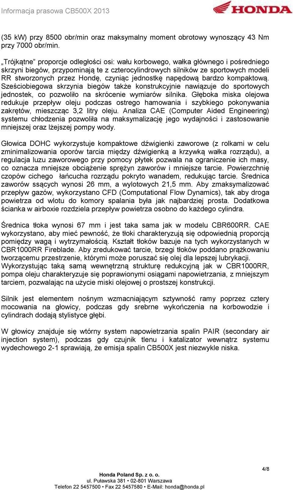 jednostkę napędową bardzo kompaktową. Sześciobiegowa skrzynia biegów także konstrukcyjnie nawiązuje do sportowych jednostek, co pozwoliło na skrócenie wymiarów silnika.
