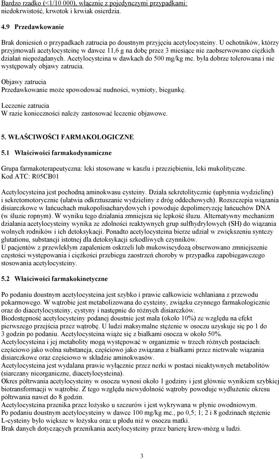 U ochotników, którzy przyjmowali acetylocysteinę w dawce 11,6 g na dobę przez 3 miesiące nie zaobserwowano ciężkich działań niepożądanych. Acetylocysteina w dawkach do 500 mg/kg mc.