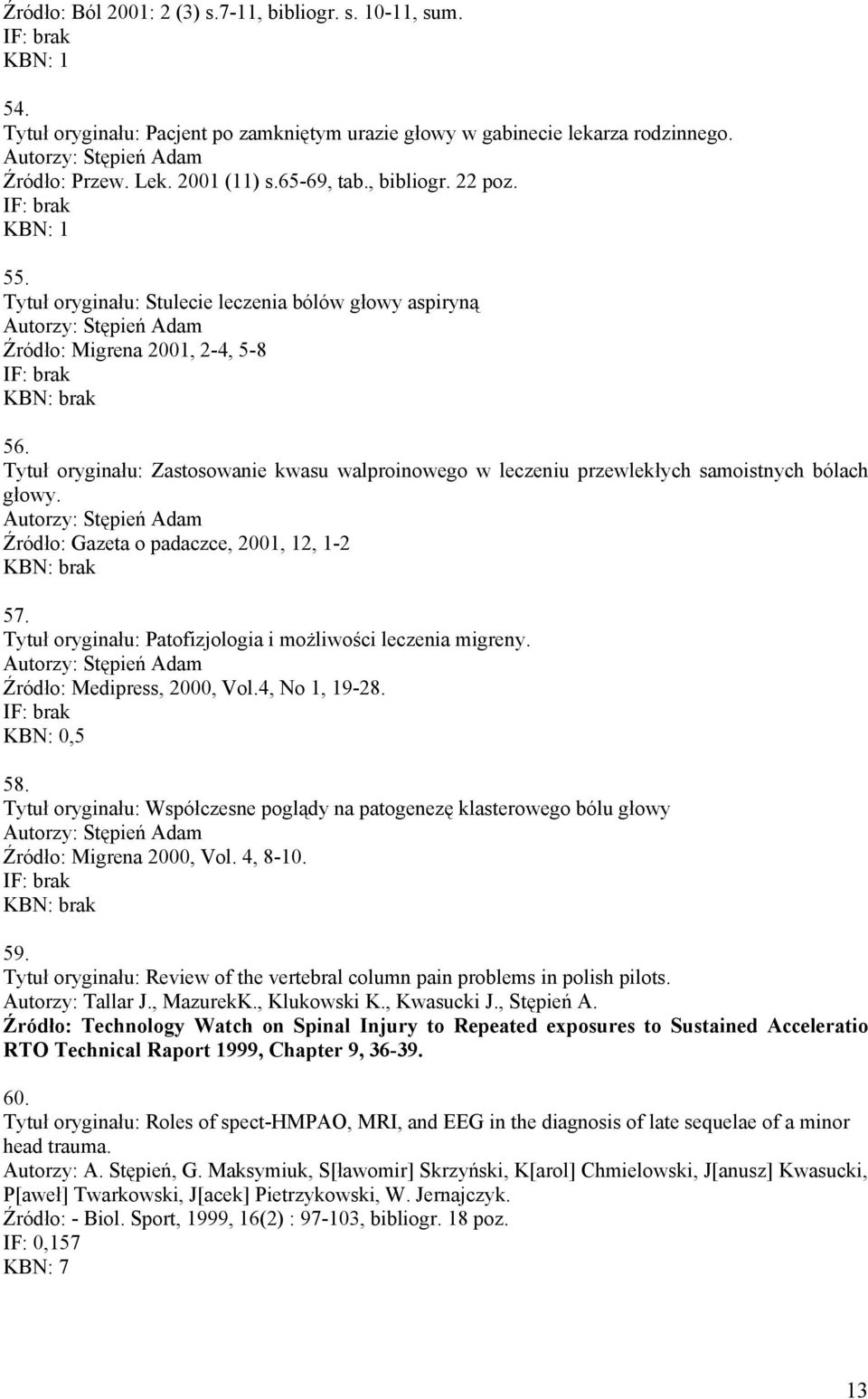 Tytuł oryginału: Zastosowanie kwasu walproinowego w leczeniu przewlekłych samoistnych bólach głowy. Źródło: Gazeta o padaczce, 2001, 12, 1-2 57.