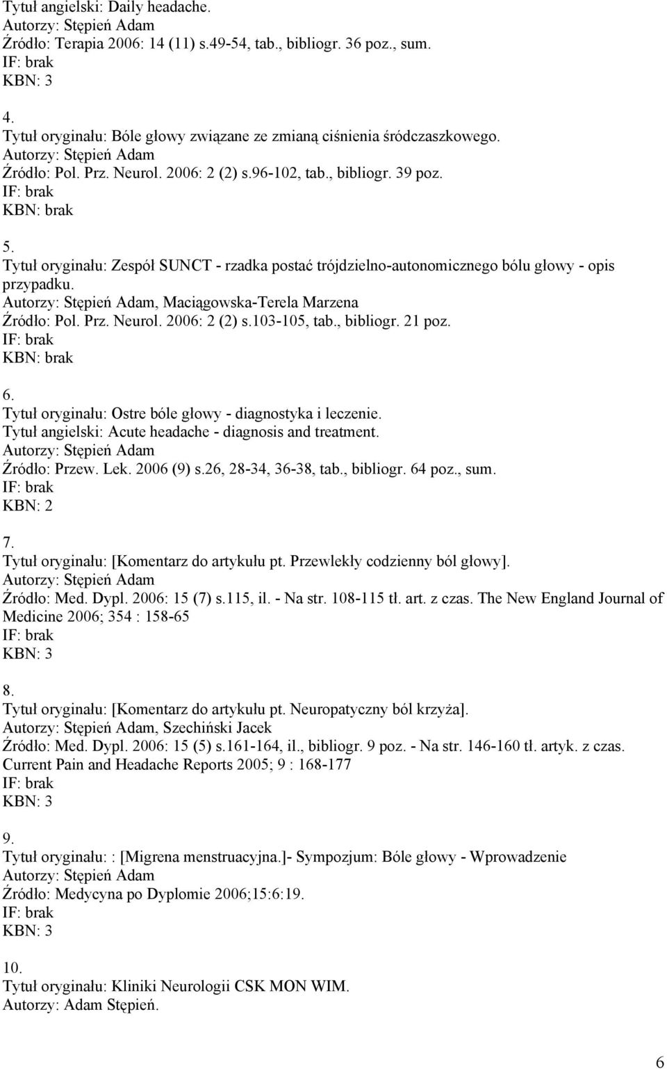 Prz. Neurol. 2006: 2 (2) s.103-105, tab., bibliogr. 21 poz. 6. Tytuł oryginału: Ostre bóle głowy - diagnostyka i leczenie. Tytuł angielski: Acute headache - diagnosis and treatment. Źródło: Przew.