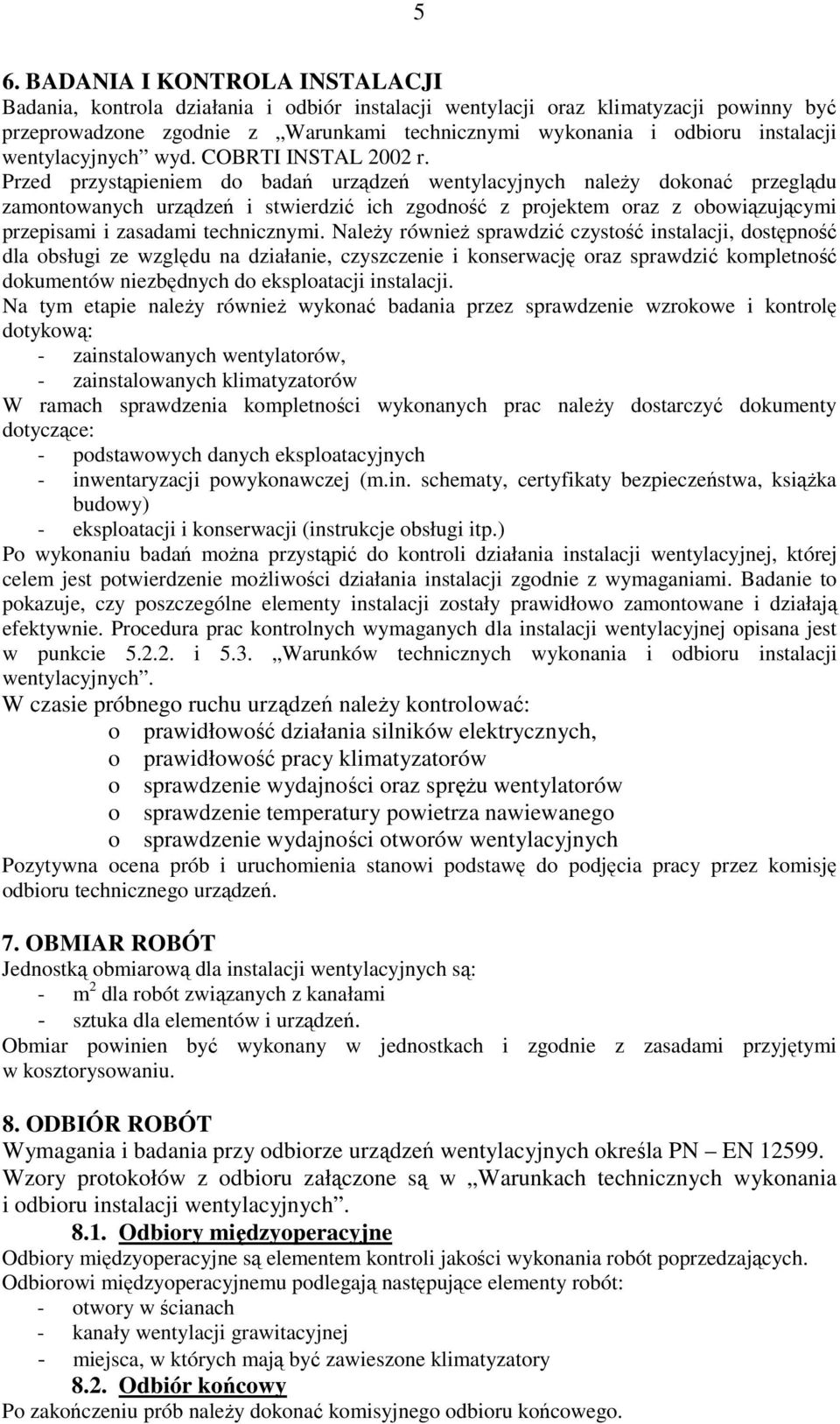 Przed przystąpieniem do badań urządzeń wentylacyjnych należy dokonać przeglądu zamontowanych urządzeń i stwierdzić ich zgodność z projektem oraz z obowiązującymi przepisami i zasadami technicznymi.