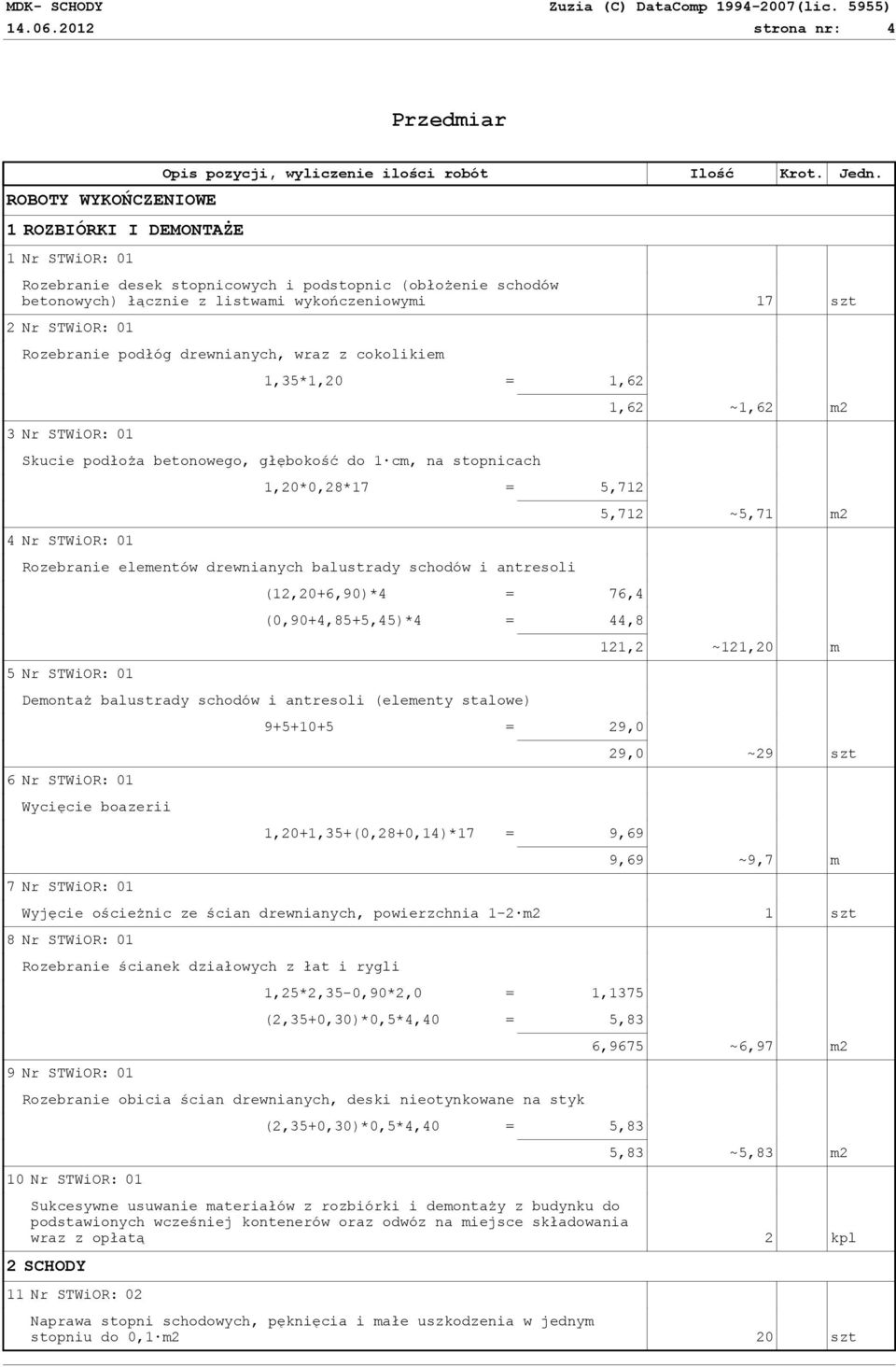 01 1,35*1,20 = 1,62 Skucie podłoża betonowego, głębokość do 1 cm, na stopnicach 4 Nr STWiOR: 01 1,20*0,28*17 = 5,712 Rozebranie elementów drewnianych balustrady schodów i antresoli 5 Nr STWiOR: 01