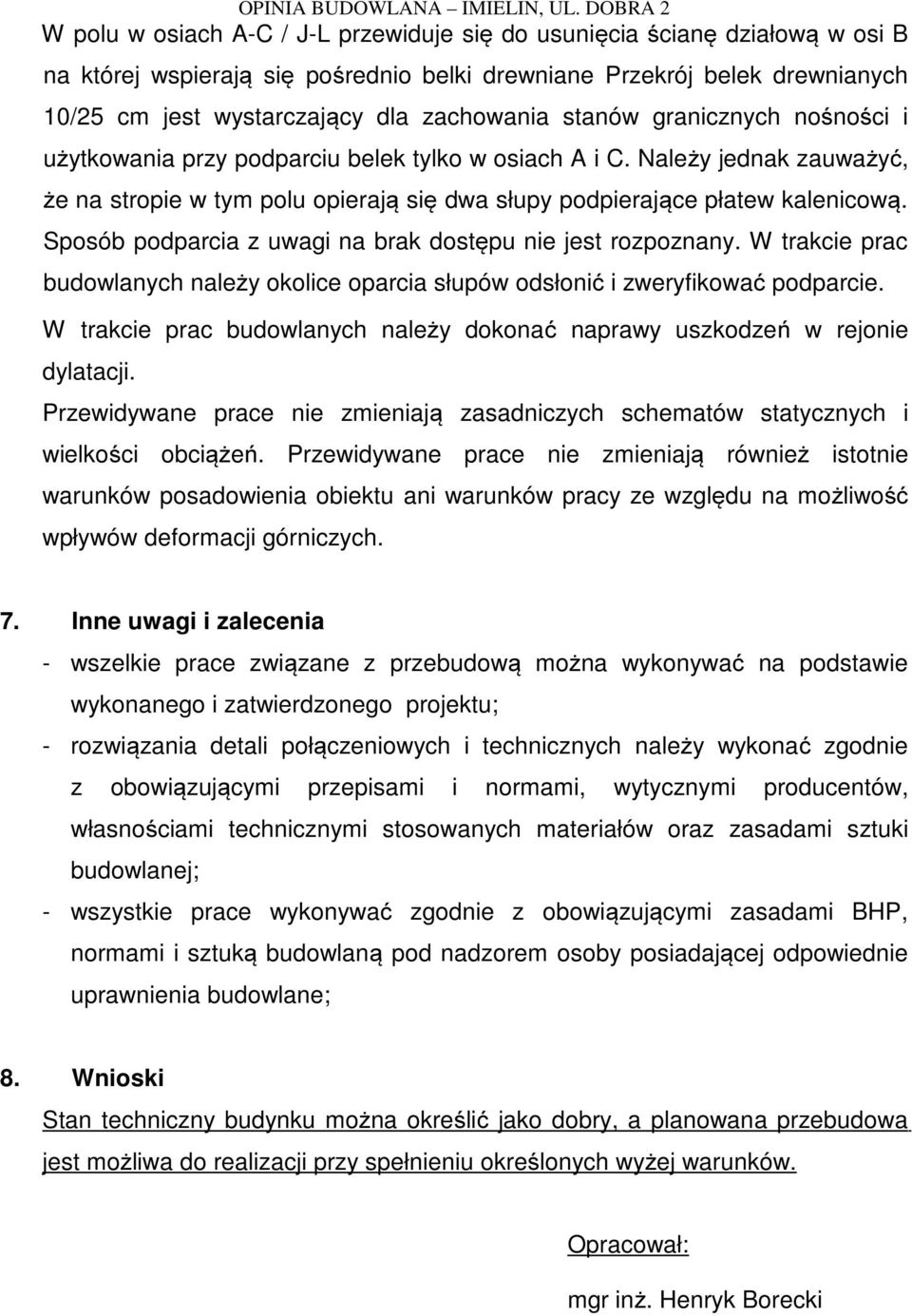 Sposób podparcia z uwagi na brak dostępu nie jest rozpoznany. W trakcie prac budowlanych należy okolice oparcia słupów odsłonić i zweryfikować podparcie.