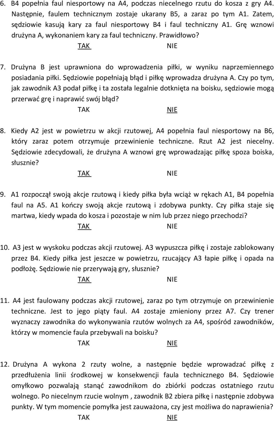 Drużyna B jest uprawniona do wprowadzenia piłki, w wyniku naprzemiennego posiadania piłki. Sędziowie popełniają błąd i piłkę wprowadza drużyna A.