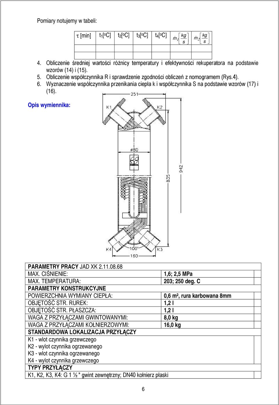 Opis wymiennika: PARAMETRY PRACY JAD XK 2..08.68 MAX. CIŚNIENIE:,6; 2,5 MPa MAX. TEMPERATURA: 203; 250 deg.