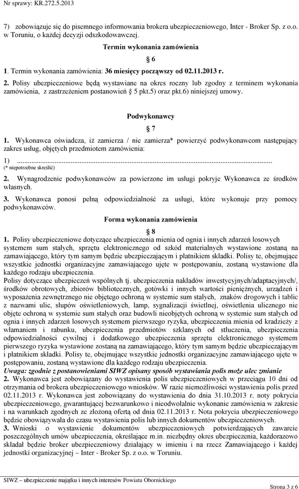 Polisy ubezpieczeniowe będą wystawiane na okres roczny lub zgodny z terminem wykonania zamówienia, z zastrzeżeniem postanowień 5 pkt.5) oraz pkt.6) niniejszej umowy. Podwykonawcy 7 1.