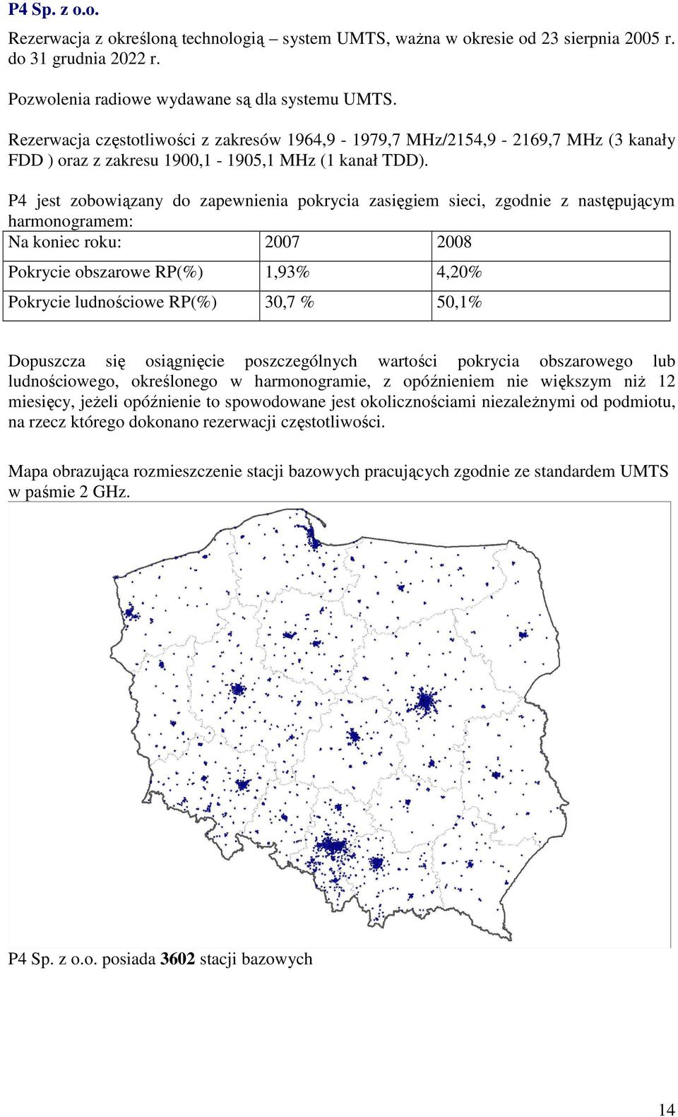 P4 jest zobowiązany do zapewnienia pokrycia zasięgiem sieci, zgodnie z następującym harmonogramem: Na koniec roku: 2007 2008 Pokrycie obszarowe RP(%) 1,93% 4,20% Pokrycie ludnościowe RP(%) 30,7 %