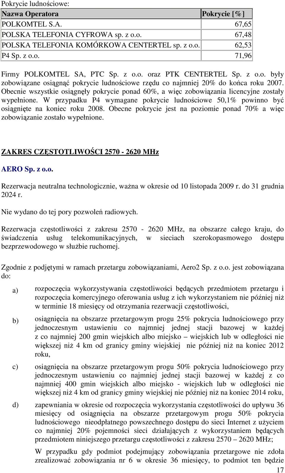 Obecnie wszystkie osiągnęły pokrycie ponad 60%, a więc zobowiązania licencyjne zostały wypełnione. W przypadku P4 wymagane pokrycie ludnościowe 50,1% powinno być osiągnięte na koniec roku 2008.