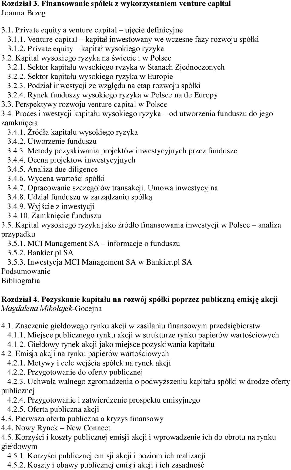 2.3. Podział inwestycji ze względu na etap rozwoju spółki 3.2.4. Rynek funduszy wysokiego ryzyka w Polsce na tle Europy 3.3. Perspektywy rozwoju venture capital w Polsce 3.4. Proces inwestycji kapitału wysokiego ryzyka od utworzenia funduszu do jego zamknięcia 3.