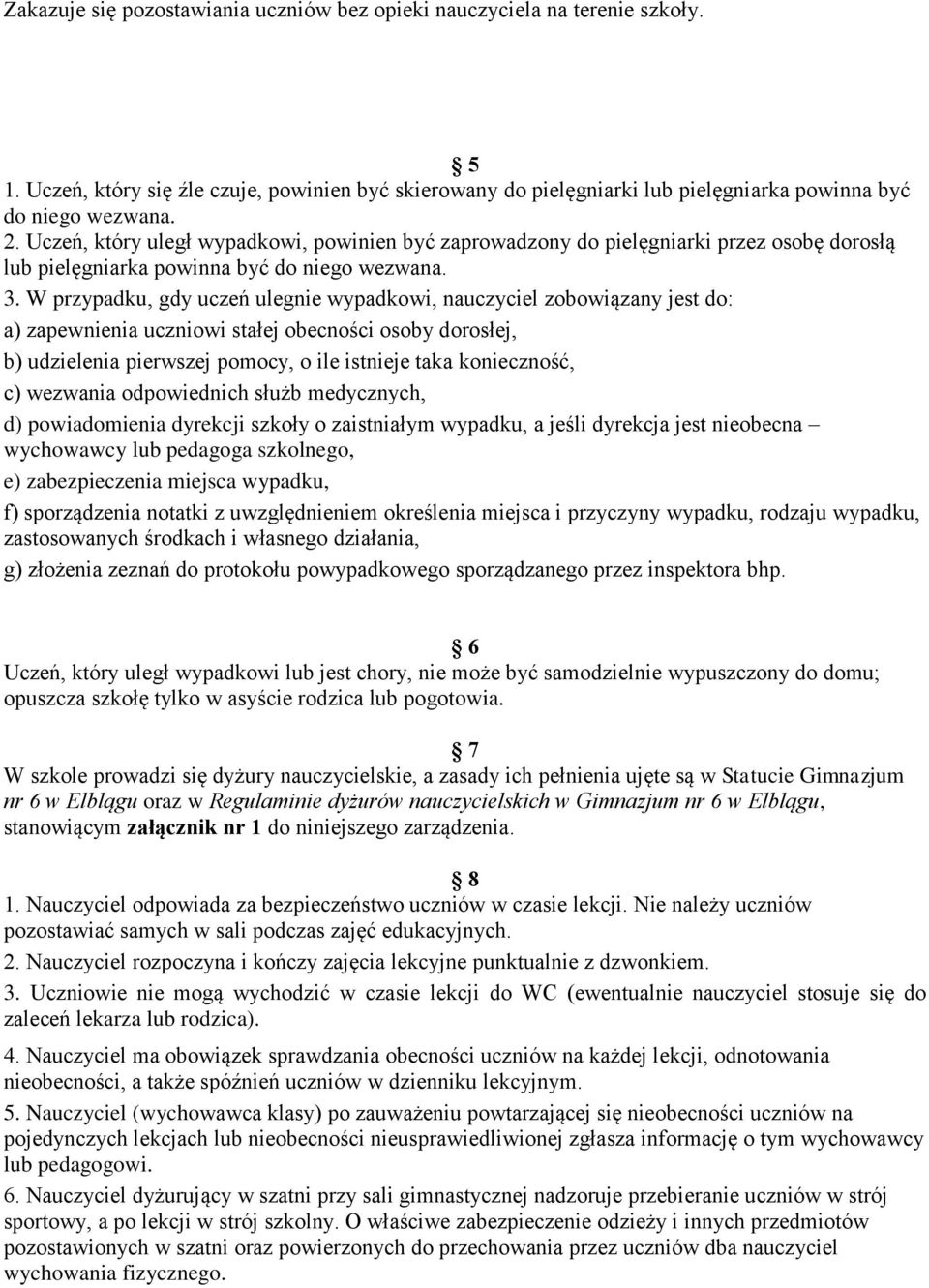 W przypadku, gdy uczeń ulegnie wypadkowi, nauczyciel zobowiązany jest do: a) zapewnienia uczniowi stałej obecności osoby dorosłej, b) udzielenia pierwszej pomocy, o ile istnieje taka konieczność, c)