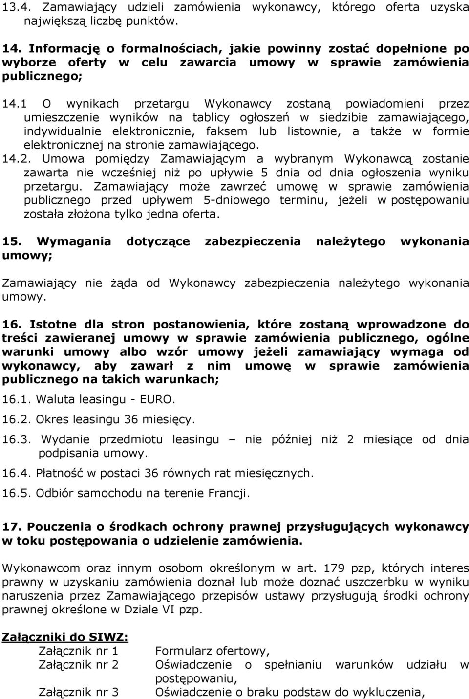1 O wynikach przetargu Wykonawcy zostaną powiadomieni przez umieszczenie wyników na tablicy ogłoszeń w siedzibie zamawiającego, indywidualnie elektronicznie, faksem lub listownie, a także w formie