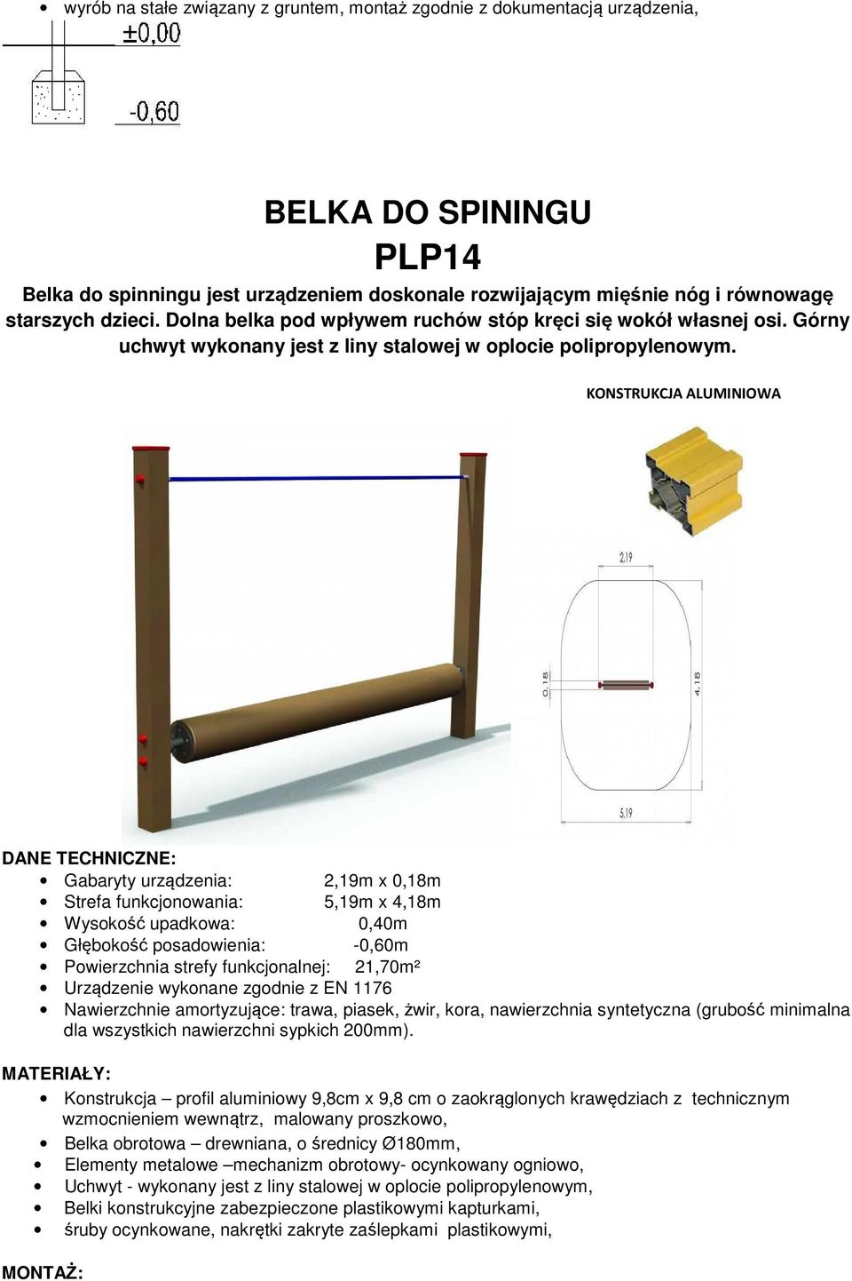 KONSTRUKCJA ALUMINIOWA DANE TECHNICZNE: Gabaryty urządzenia: 2,19m x 0,18m Strefa funkcjonowania: 5,19m x 4,18m Wysokość upadkowa: 0,40m Głębokość posadowienia: -0,60m Powierzchnia strefy