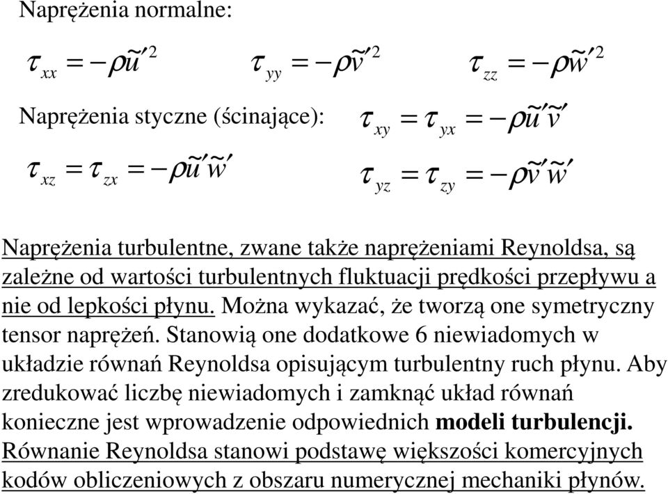 Można wykazać, że tworzą one symetryczny tensor naprężeń. Stanowią one dodatkowe 6 niewiadomych w układzie równań Reynoldsa opisującym turbulentny ruch płynu.