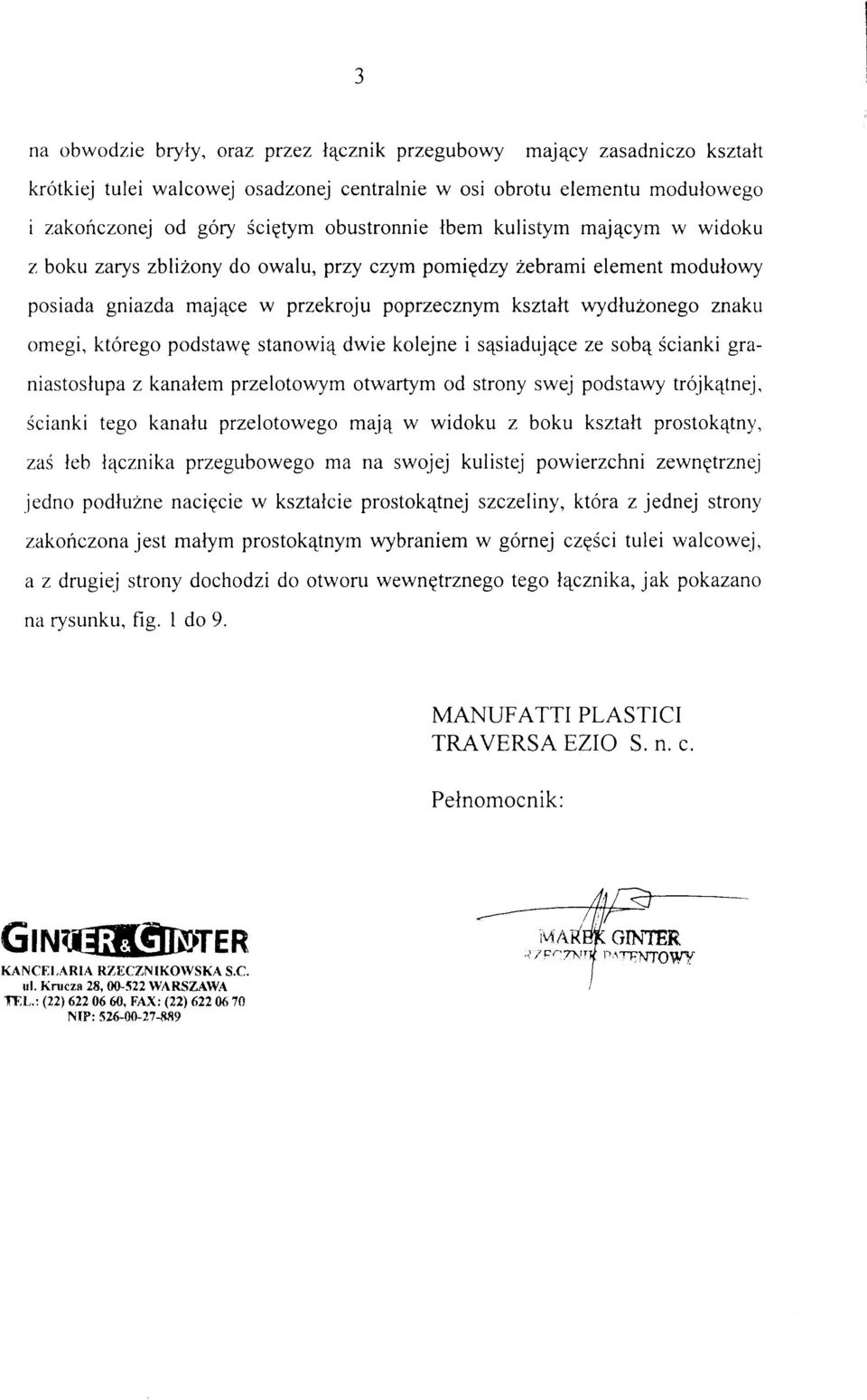 kształ t wydłużoneg o znak u omegi, któreg o podstaw ę stanowi ą dwi e kolejn e i sąsiadujące ze sob ą ściank i gra - niastosłupa z kanałe m przelotowy m otwarty m o d stron y swe j podstaw y