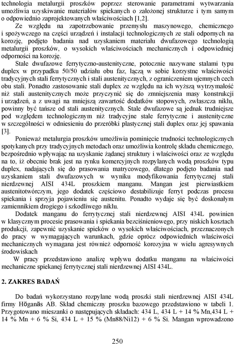 Ze względu na zapotrzebowanie przemysłu maszynowego, chemicznego i spożywczego na części urządzeń i instalacji technologicznych ze stali odpornych na korozję, podjęto badania nad uzyskaniem materiału