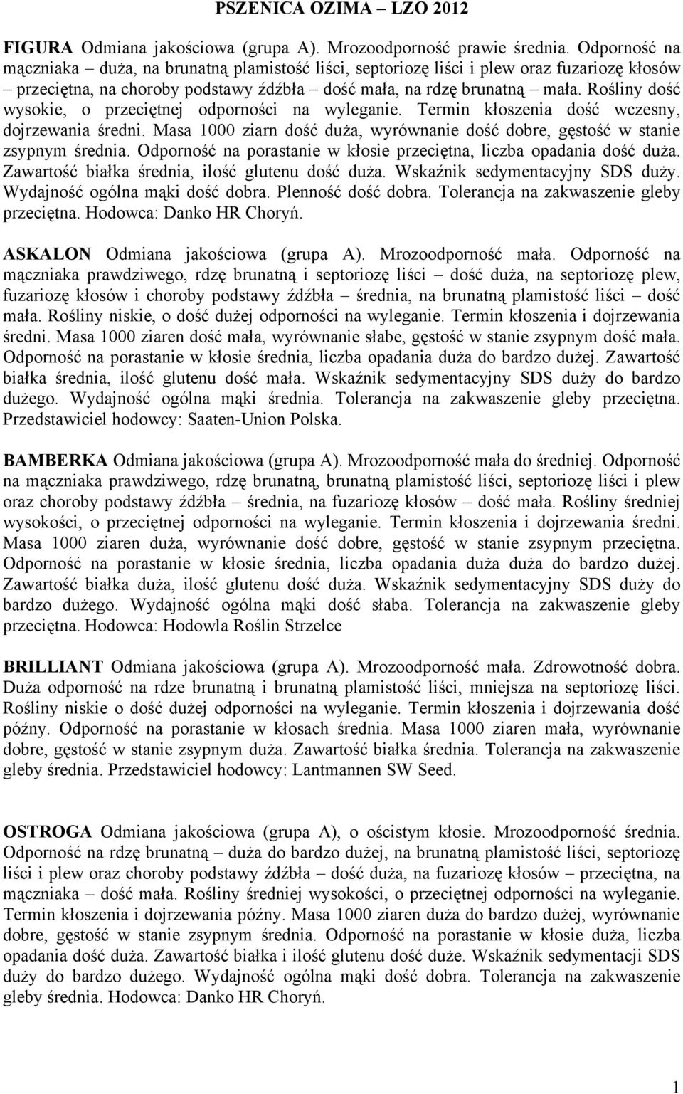 Rośliny dość wysokie, o przeciętnej odporności na wyleganie. Termin kłoszenia dość wczesny, dojrzewania średni. Masa 1000 ziarn dość duża, wyrównanie dość dobre, gęstość w stanie zsypnym średnia.