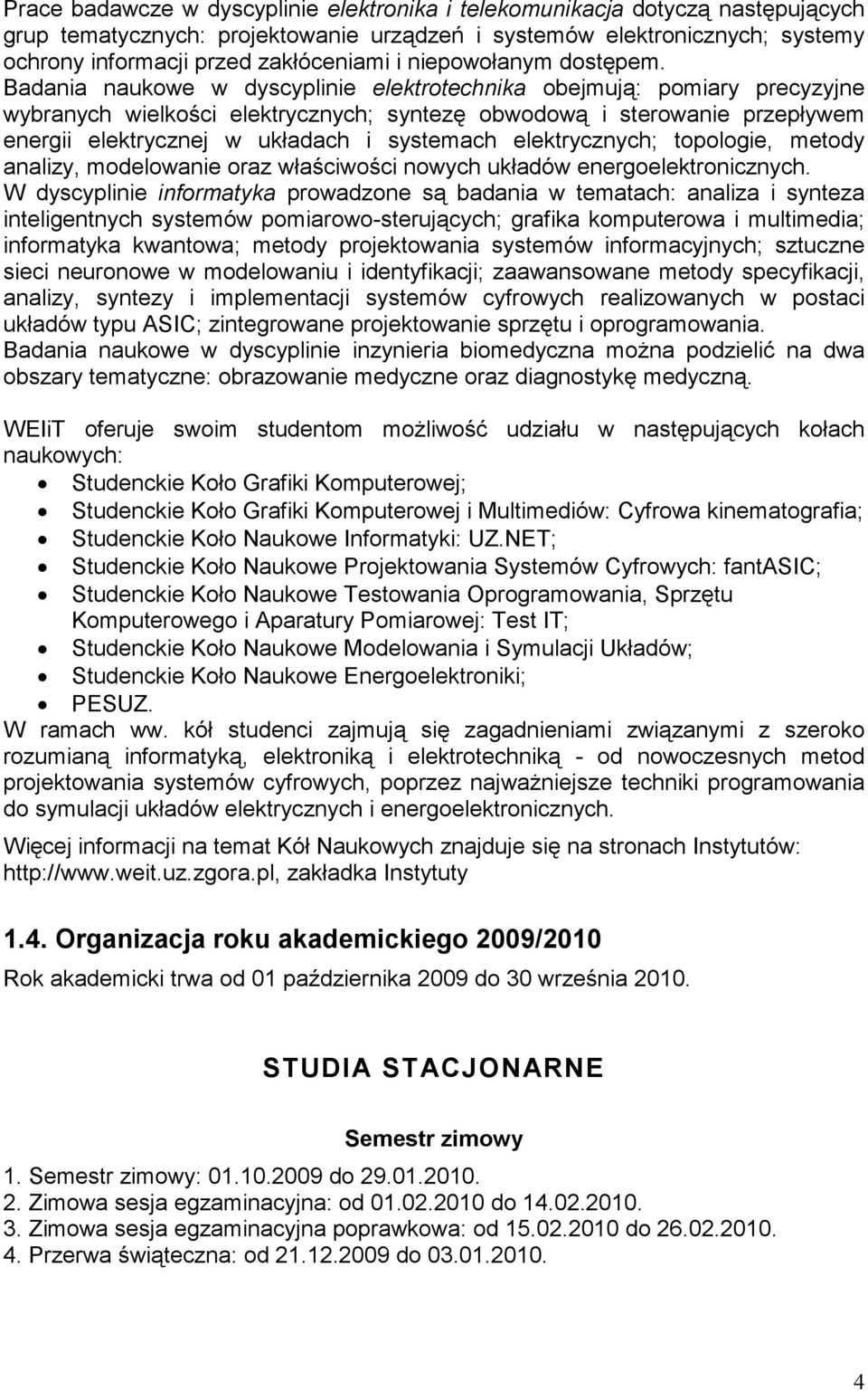 Badania naukowe w dyscyplinie elektrotechnika obejmują: pomiary precyzyjne wybranych wielkości elektrycznych; syntezę obwodową i sterowanie przepływem energii elektrycznej w układach i systemach