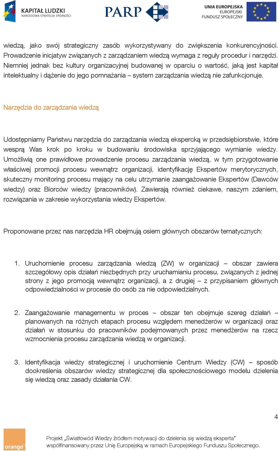 Narzędzia do zarządzania wiedzą Udostępniamy Państwu narzędzia do zarządzania wiedzą ekspercką w przedsiębiorstwie, które wesprą Was krok po kroku w budowaniu środowiska sprzyjającego wymianie wiedzy.