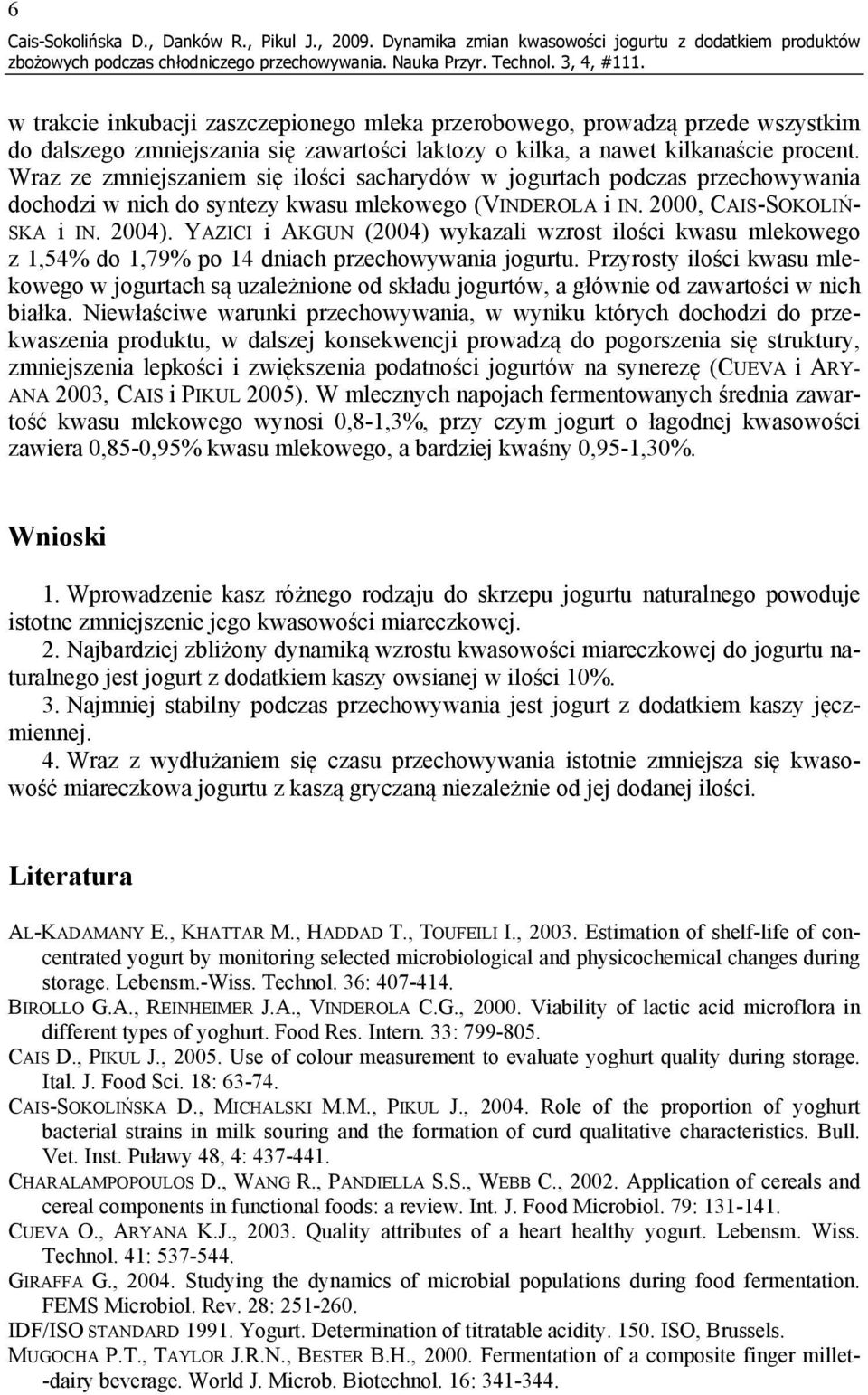 nawet kilkanaście procent. Wraz ze zmniejszaniem się ilości sacharydów w jogurtach podczas przechowywania dochodzi w nich do syntezy kwasu mlekowego (VINDEROLA i IN. 2, CAIS-SOKOLIŃ- SKA i IN. 24).