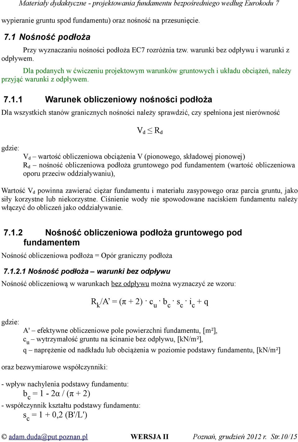 1 Warunek obliczeniowy nośności podłoża Dla wszystkich stanów granicznych nośności należy sprawdzić, czy spełniona jest nierówność V d R d gdzie: V d wartość obliczeniowa obciążenia V (pionowego,