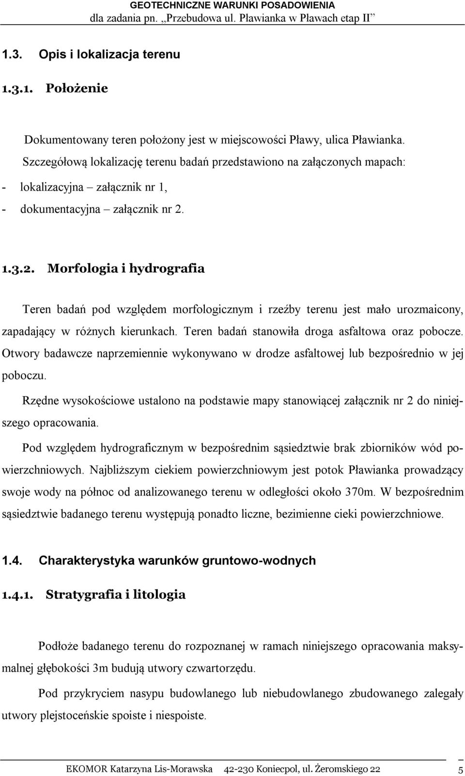 1.3.2. Morfologia i hydrografia Teren badań pod względem morfologicznym i rzeźby terenu jest mało urozmaicony, zapadający w różnych kierunkach. Teren badań stanowiła droga asfaltowa oraz pobocze.