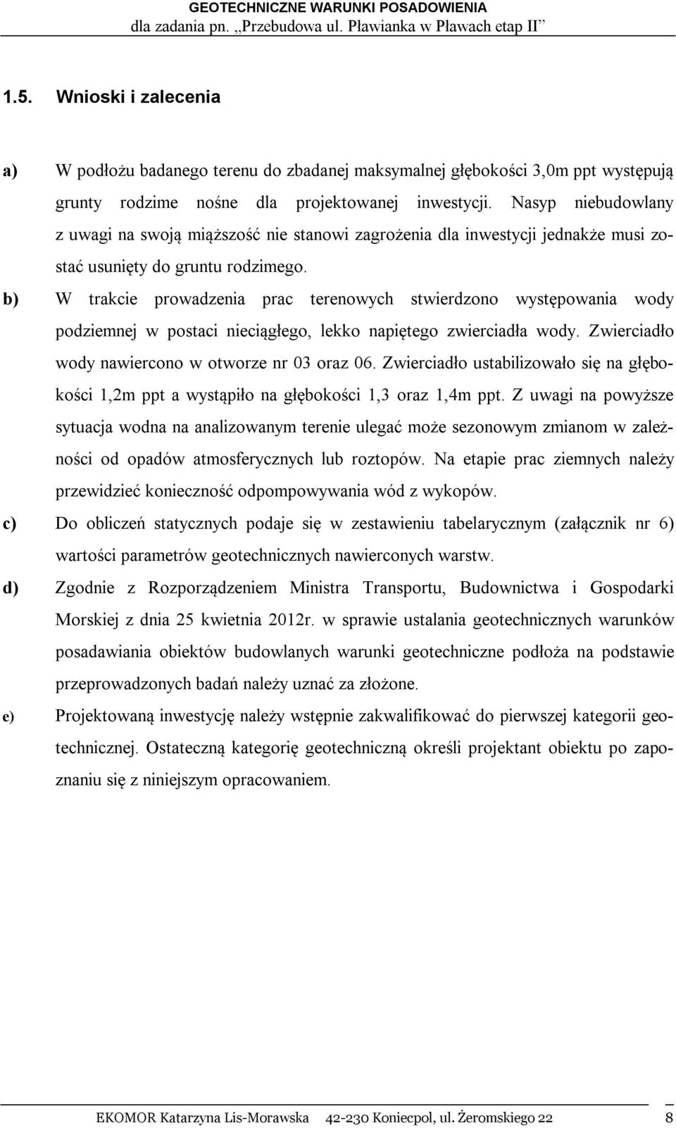 b) W trakcie prowadzenia prac terenowych stwierdzono występowania wody podziemnej w postaci nieciągłego, lekko napiętego zwierciadła wody. Zwierciadło wody nawiercono w otworze nr 03 oraz 06.