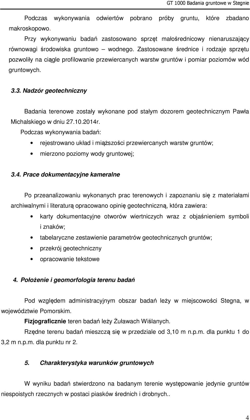 Zastosowane średnice i rodzaje sprzętu pozwoliły na ciągle profilowanie przewiercanych warstw gruntów i pomiar poziomów wód gruntowych. 3.