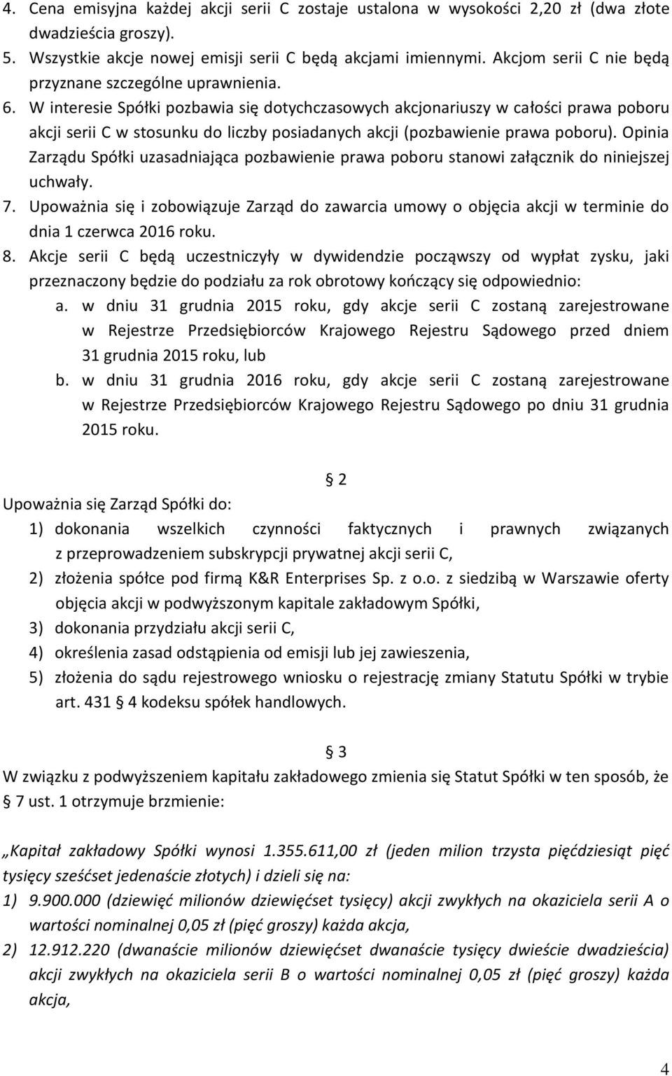 W interesie Spółki pozbawia się dotychczasowych akcjonariuszy w całości prawa poboru akcji serii C w stosunku do liczby posiadanych akcji (pozbawienie prawa poboru).