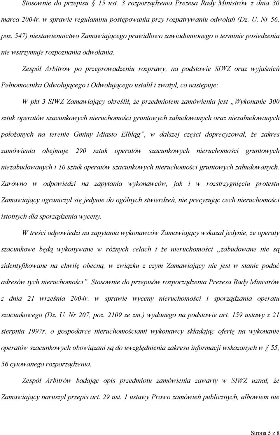 Zespół Arbitrów po przeprowadzeniu rozprawy, na podstawie SIWZ oraz wyjaśnień Pełnomocnika Odwołującego i Odwołującego ustalił i zważył, co następuje: W pkt 3 SIWZ Zamawiający określił, że