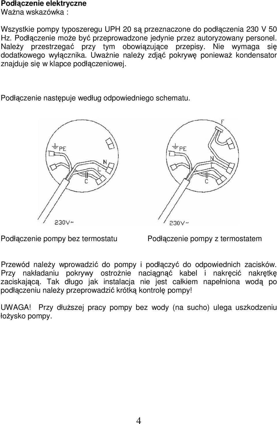 Podłączenie następuje według odpowiedniego schematu. Podłączenie pompy bez termostatu Podłączenie pompy z termostatem Przewód naleŝy wprowadzić do pompy i podłączyć do odpowiednich zacisków.