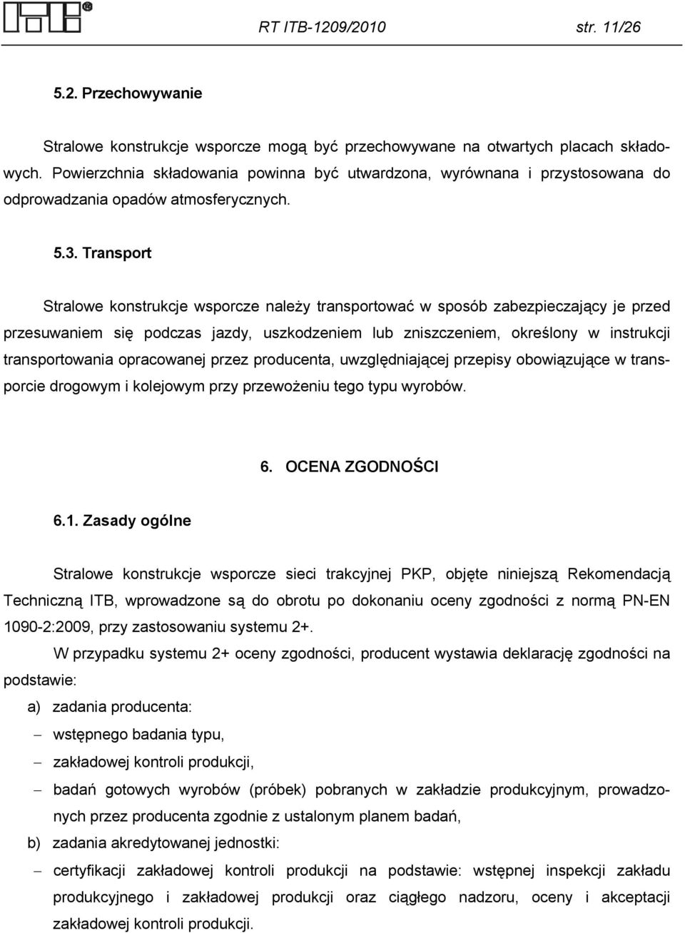 Transport Stralowe konstrukcje wsporcze należy transportować w sposób zabezpieczający je przed przesuwaniem się podczas jazdy, uszkodzeniem lub zniszczeniem, określony w instrukcji transportowania