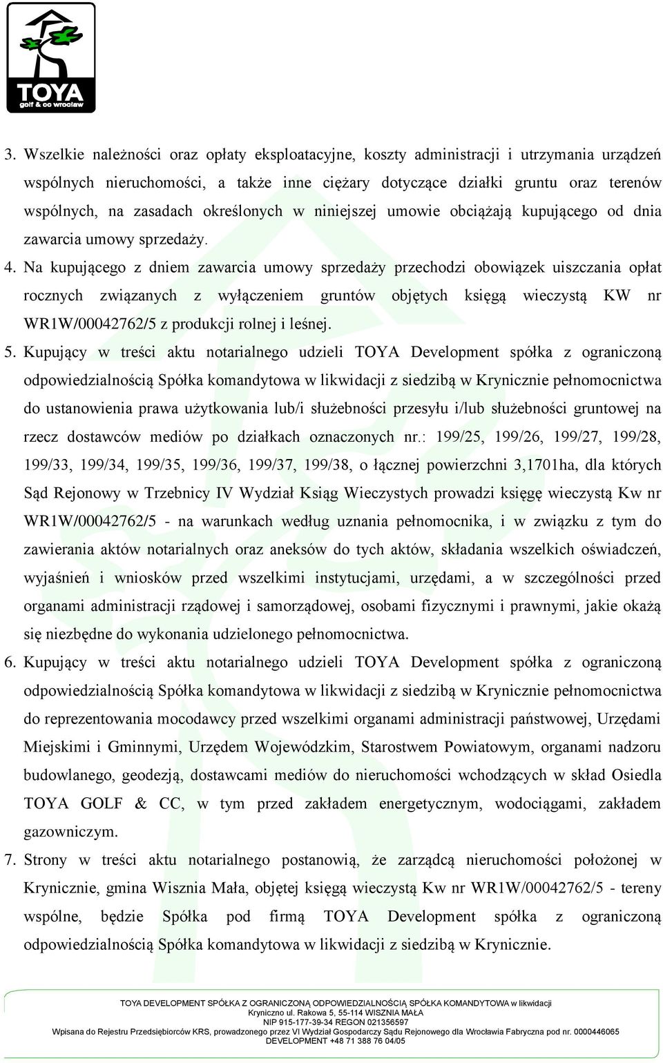 Na kupującego z dniem zawarcia umowy sprzedaży przechodzi obowiązek uiszczania opłat rocznych związanych z wyłączeniem gruntów objętych księgą wieczystą KW nr WR1W/00042762/5 z produkcji rolnej i