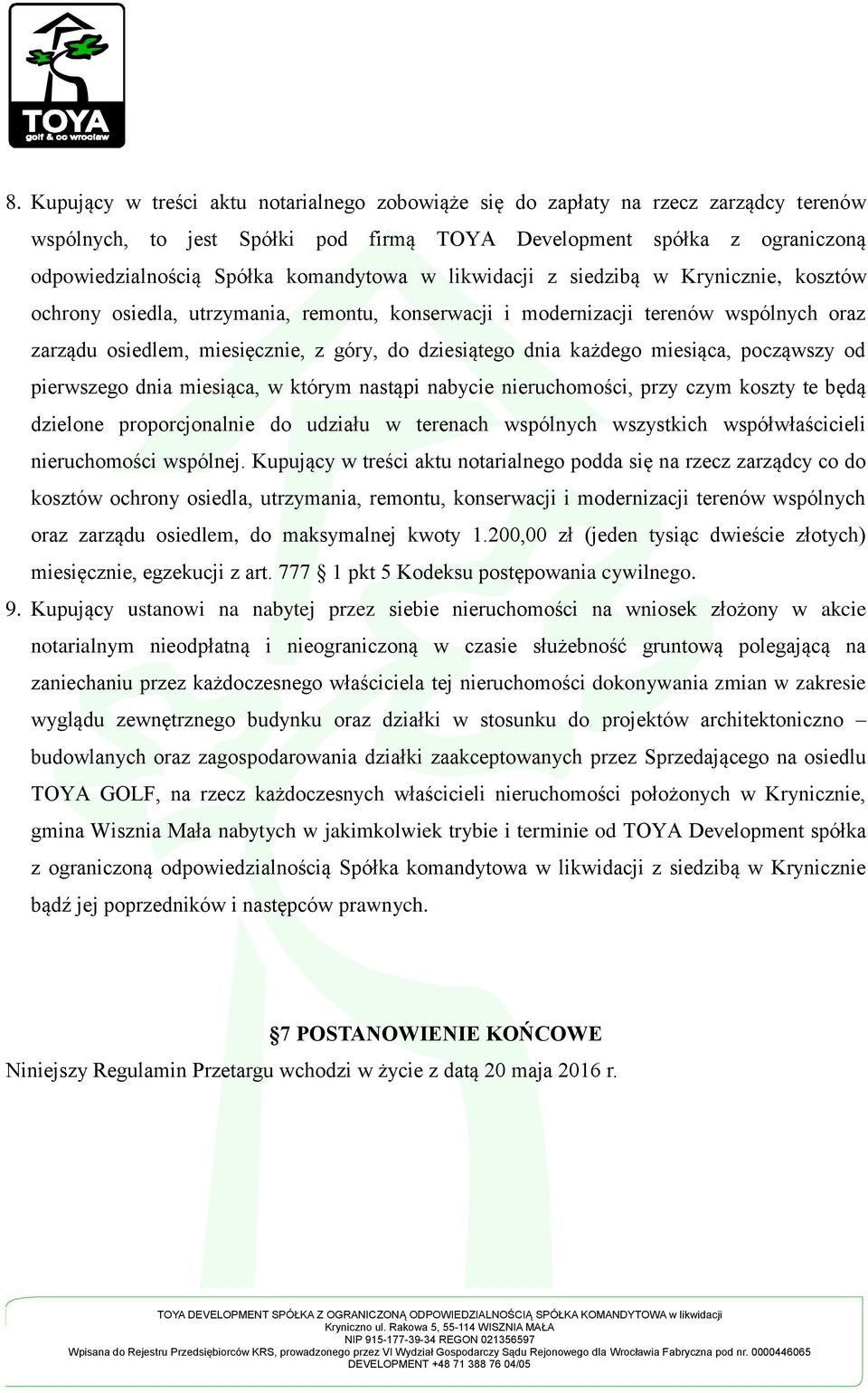 dnia każdego miesiąca, począwszy od pierwszego dnia miesiąca, w którym nastąpi nabycie nieruchomości, przy czym koszty te będą dzielone proporcjonalnie do udziału w terenach wspólnych wszystkich