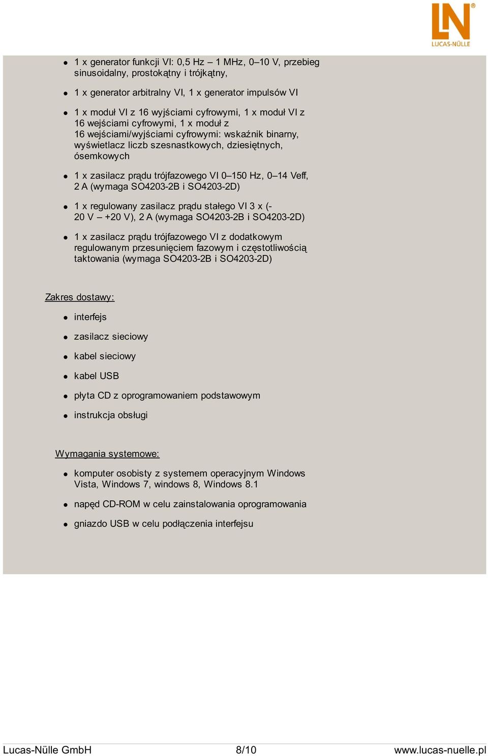 14 Veff, 2 A (wymaga SO4203-2B i SO4203-2D) 1 x regulowany zasilacz prądu stałego VI 3 x (- 20 V +20 V), 2 A (wymaga SO4203-2B i SO4203-2D) 1 x zasilacz prądu trójfazowego VI z dodatkowym regulowanym