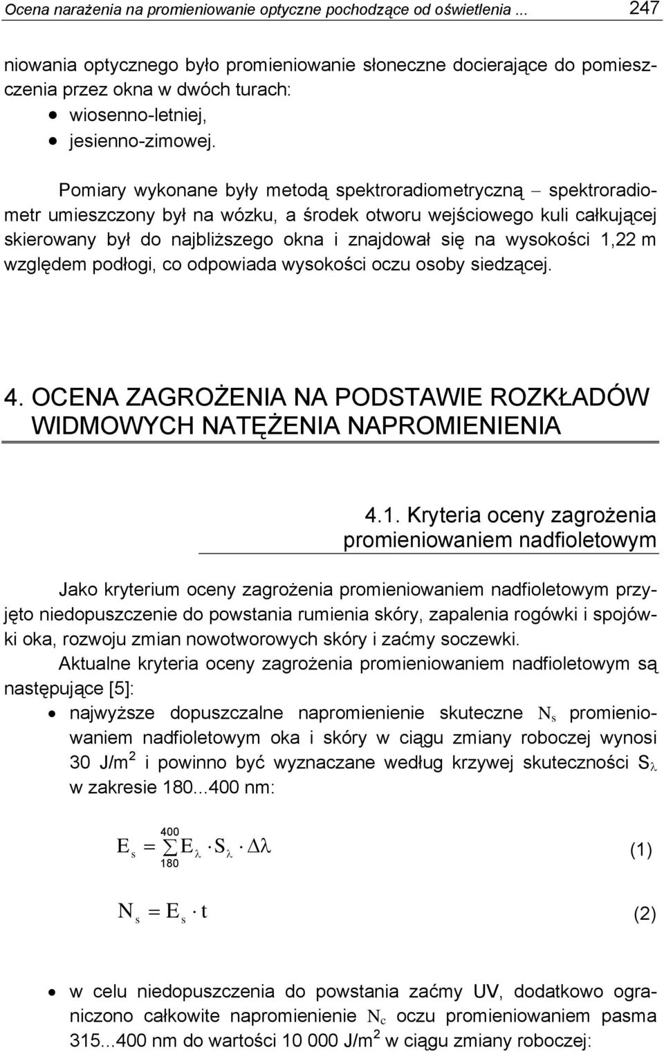 Pomiary wykonane były metodą spektroradiometryczną spektroradiometr umieszczony był na wózku, a środek otworu wejściowego kuli całkującej skierowany był do najbliższego okna i znajdował się na