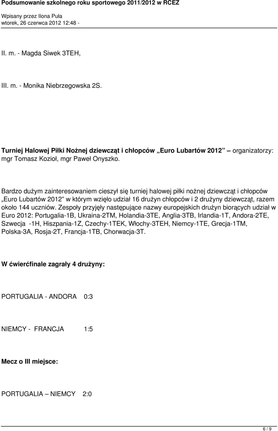 Zespoły przyjęły następujące nazwy europejskich drużyn biorących udział w Euro 2012: Portugalia-1B, Ukraina-2TM, Holandia-3TE, Anglia-3TB, Irlandia-1T, Andora-2TE, Szwecja -1H, Hiszpania-1Z,