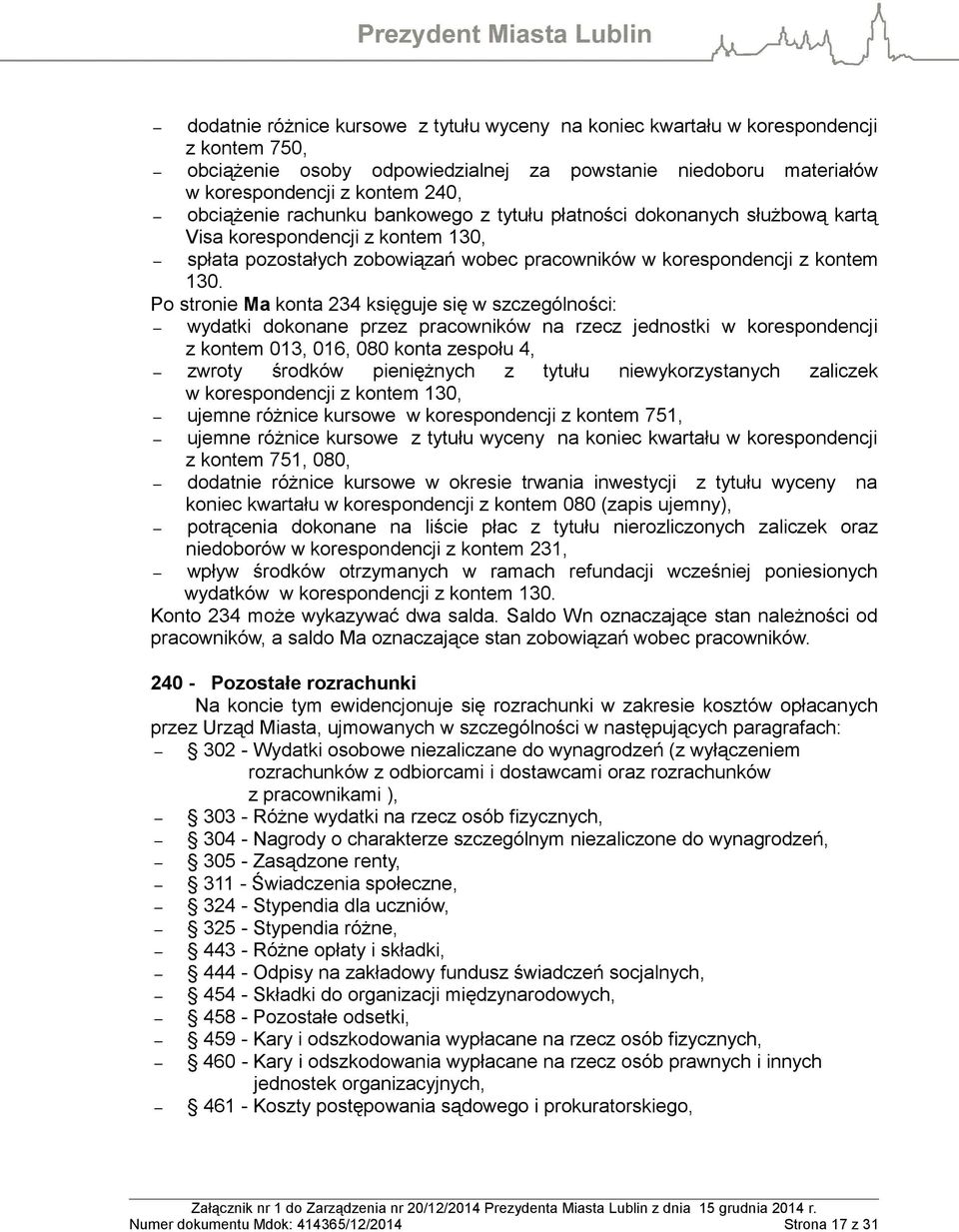 Po stronie Ma konta 234 księguje się w szczególności: wydatki dokonane przez pracowników na rzecz jednostki w korespondencji z kontem 013, 016, 080 konta zespołu 4, zwroty środków pieniężnych z