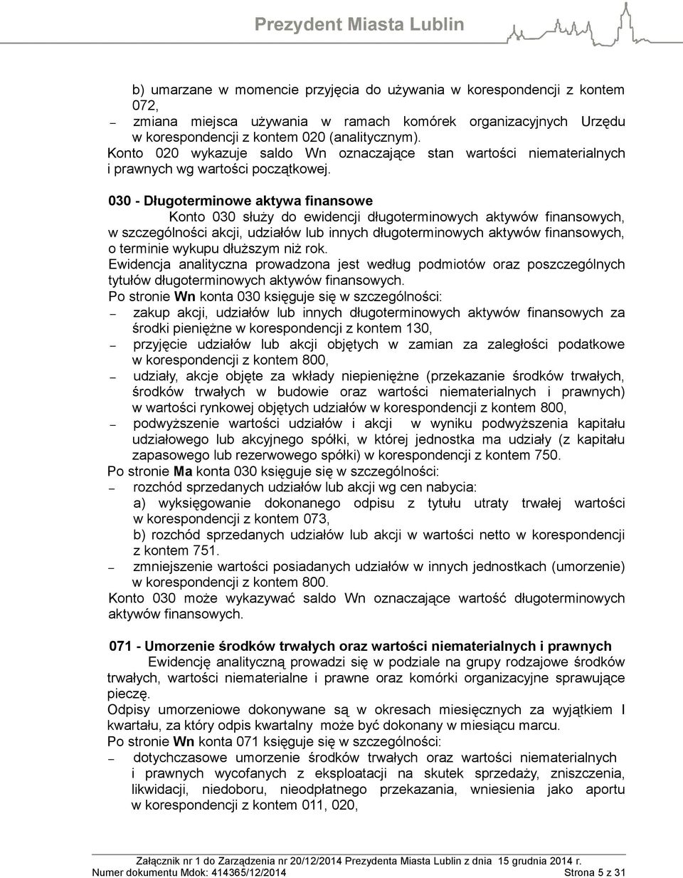 030 - Długoterminowe aktywa finansowe Konto 030 służy do ewidencji długoterminowych aktywów finansowych, w szczególności akcji, udziałów lub innych długoterminowych aktywów finansowych, o terminie