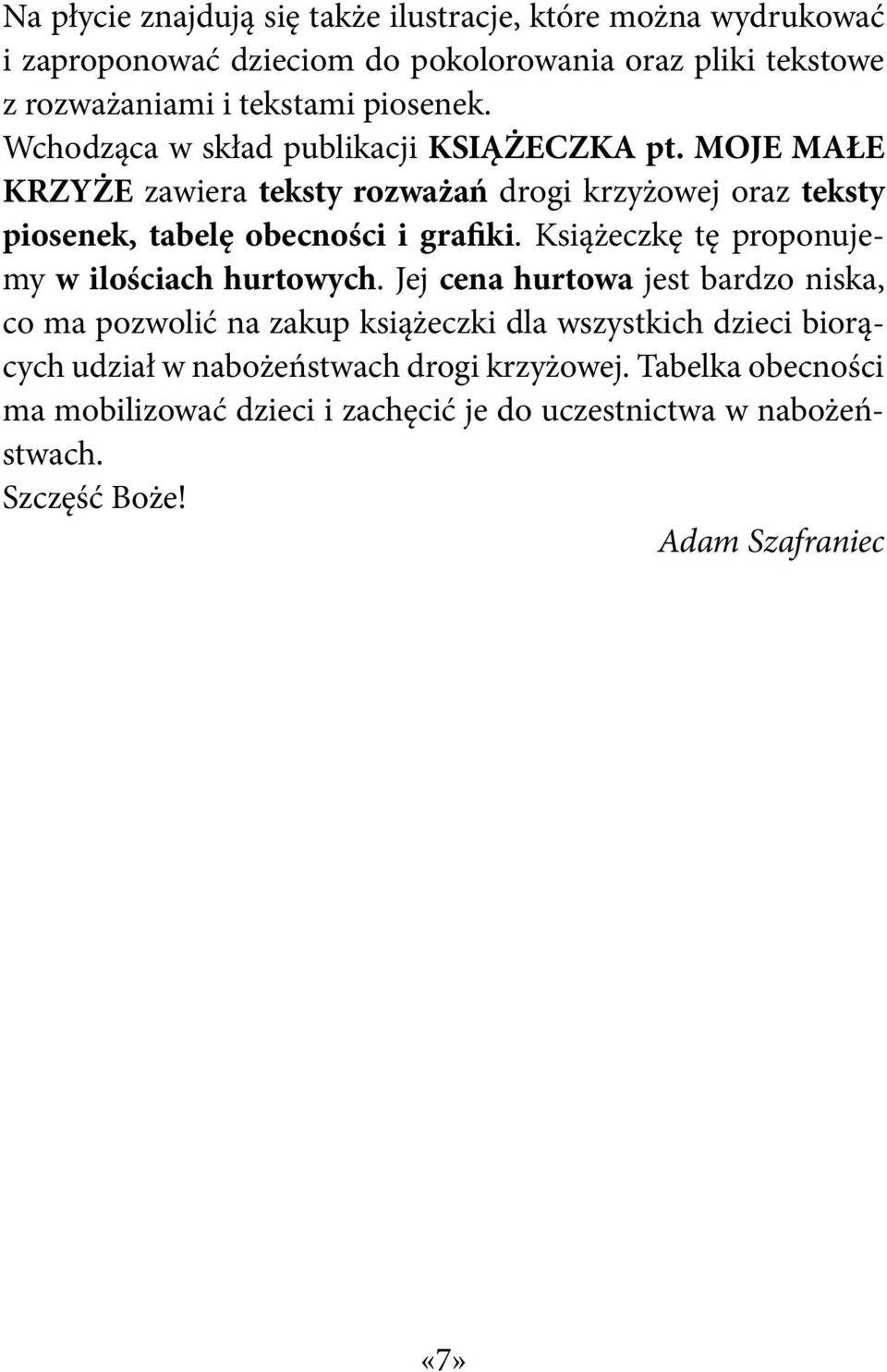 MOJE MAŁE KRZYŻE zawiera teksty rozważań drogi krzyżowej oraz teksty piosenek, tabelę obecności i grafiki. Książeczkę tę proponujemy w ilościach hurtowych.