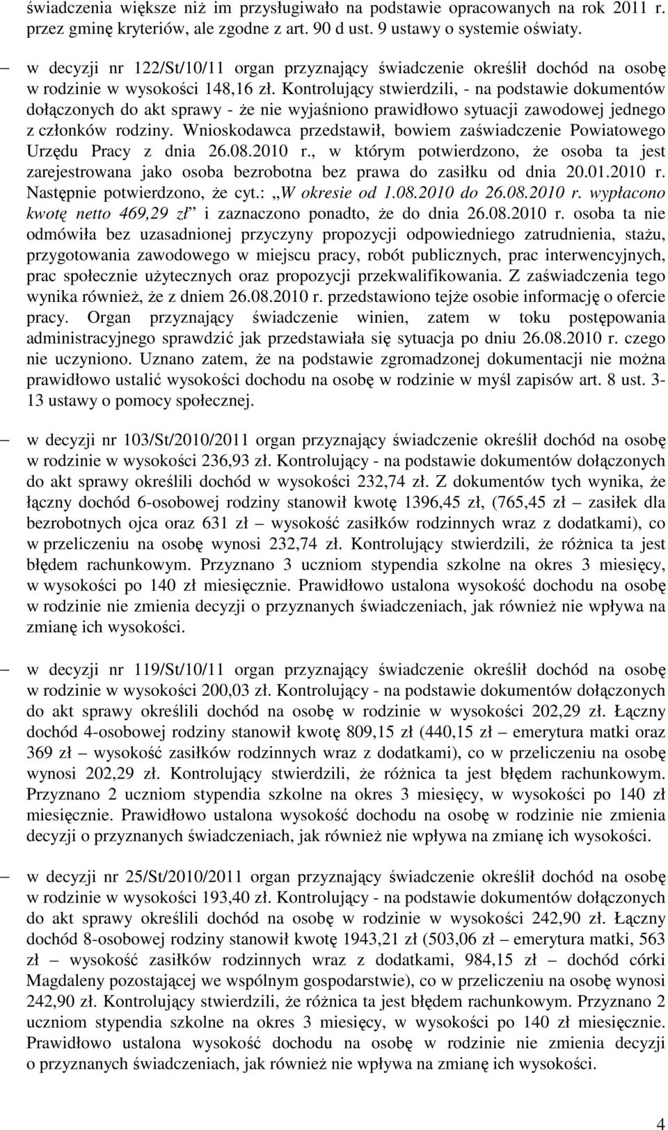 Kontrolujący stwierdzili, - na podstawie dokumentów dołączonych do akt sprawy - że nie wyjaśniono prawidłowo sytuacji zawodowej jednego z członków rodziny.