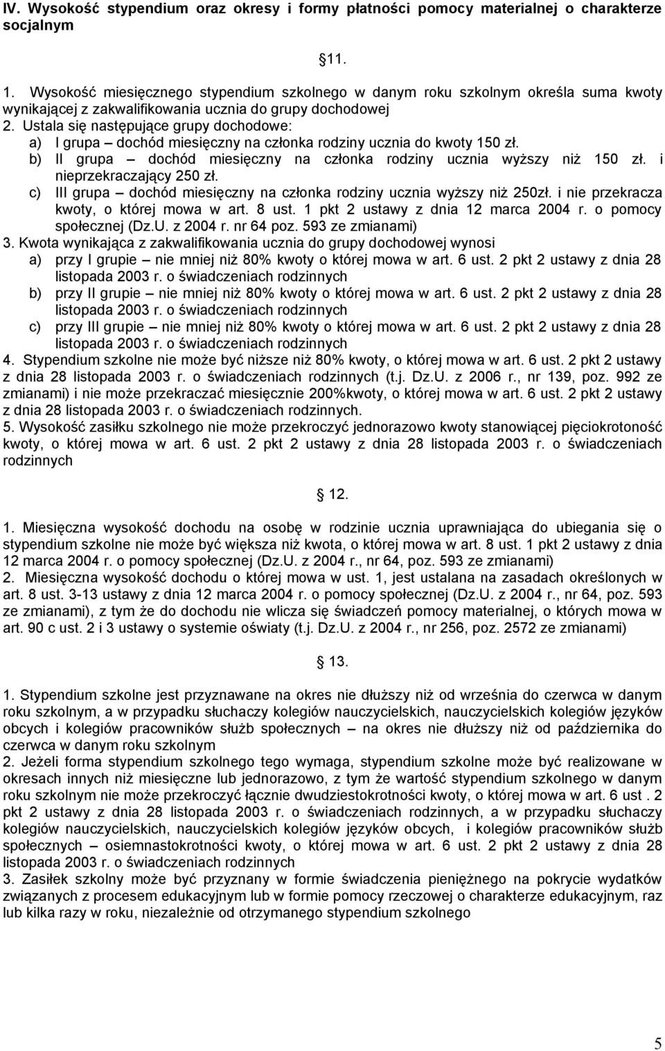 Ustala się następujące grupy dochodowe: a) I grupa dochód miesięczny na członka rodziny ucznia do kwoty 150 zł. b) II grupa dochód miesięczny na członka rodziny ucznia wyższy niż 150 zł.