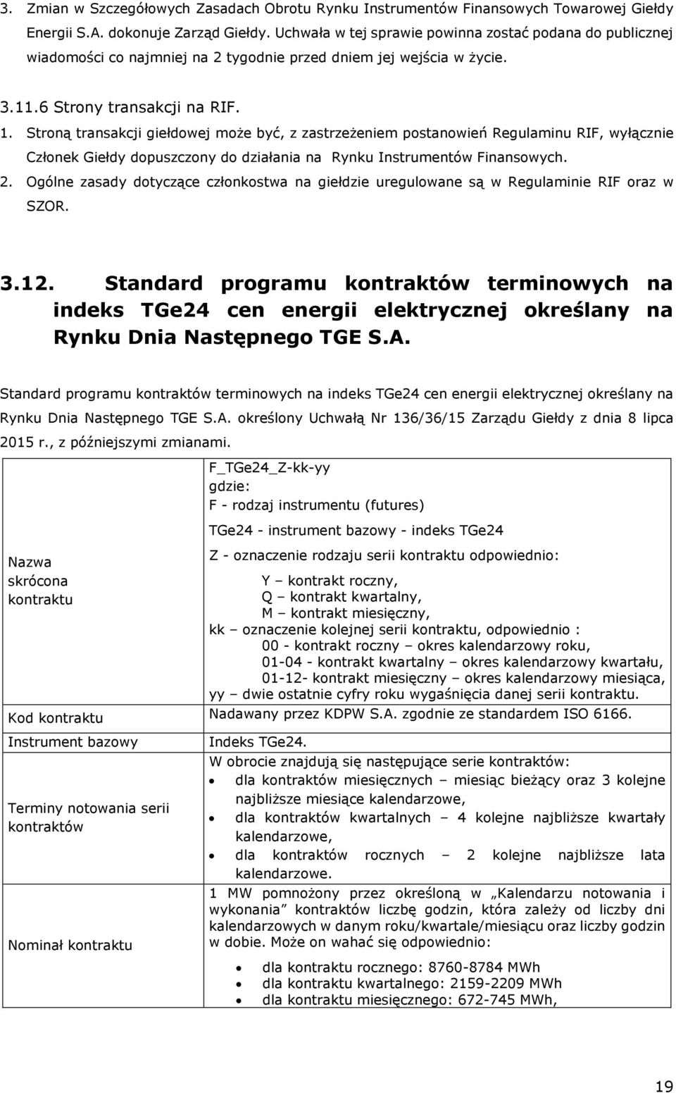 Stroną transakcji giełdowej może być, z zastrzeżeniem postanowień Regulaminu RIF, wyłącznie Członek Giełdy dopuszczony do działania na Rynku Instrumentów Finansowych. 2.