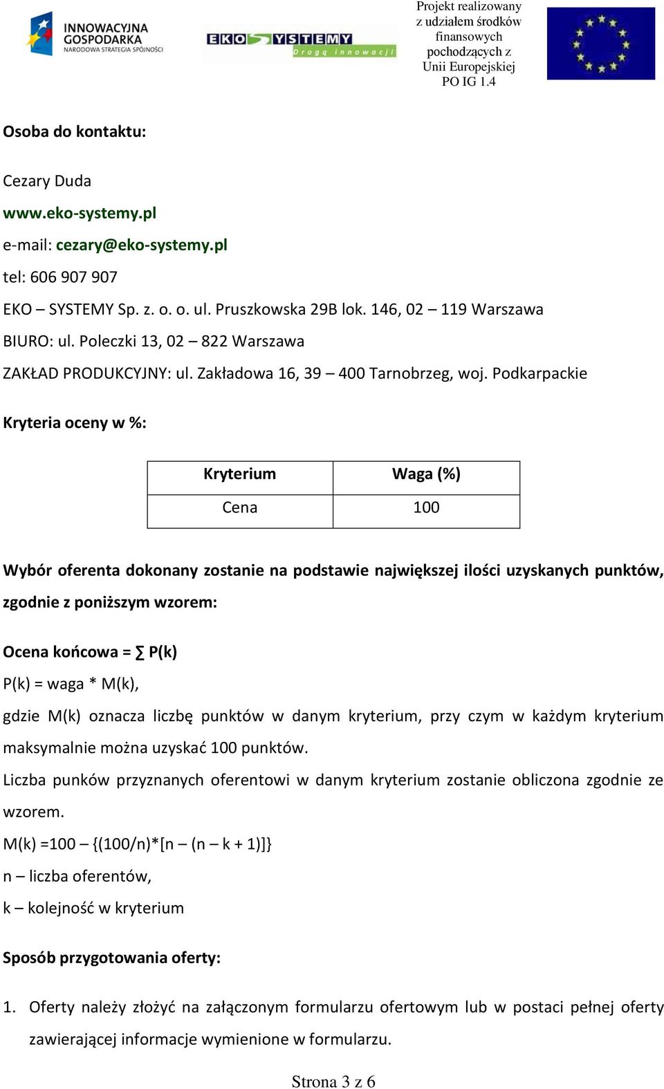 Podkarpackie Kryteria oceny w %: Kryterium Waga (%) Cena 100 Wybór oferenta dokonany zostanie na podstawie największej ilości uzyskanych punktów, zgodnie z poniższym wzorem: Ocena koocowa = P(k) P(k)