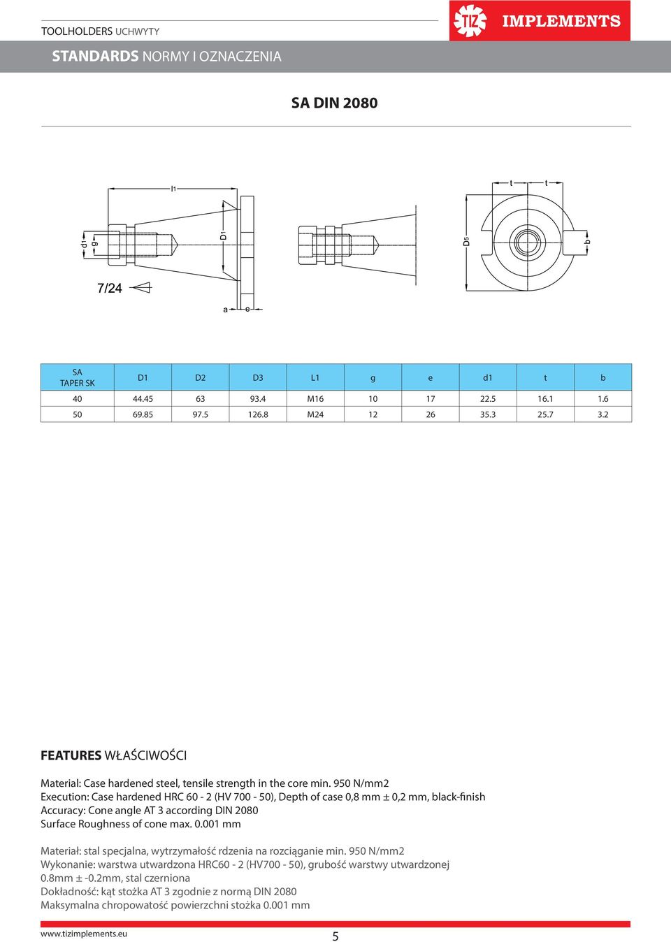 950 N/mm2 Execution: Case hardened HRC 60-2 (HV 700-50), epth of case 0,8 mm ± 0,2 mm, black-finish ccuracy: Cone angle T 3 according IN 2080 Surface Roughness of cone max. 0.001 mm Materiał: stal specjalna, wytrzymałość rdzenia na rozciąganie min.