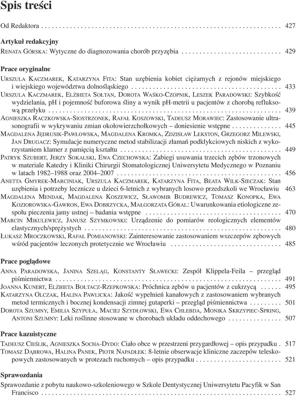 ......................................... 433 URSZULA KACZMAREK, ELŻBIETA SOŁTAN, DOROTA WAŚKO CZOPNIK, LESZEK PARADOWSKI: Szybkość wydzielania, ph i pojemność buforowa śliny a wynik ph metrii u pacjentów z chorobą reflukso wą przełyku.