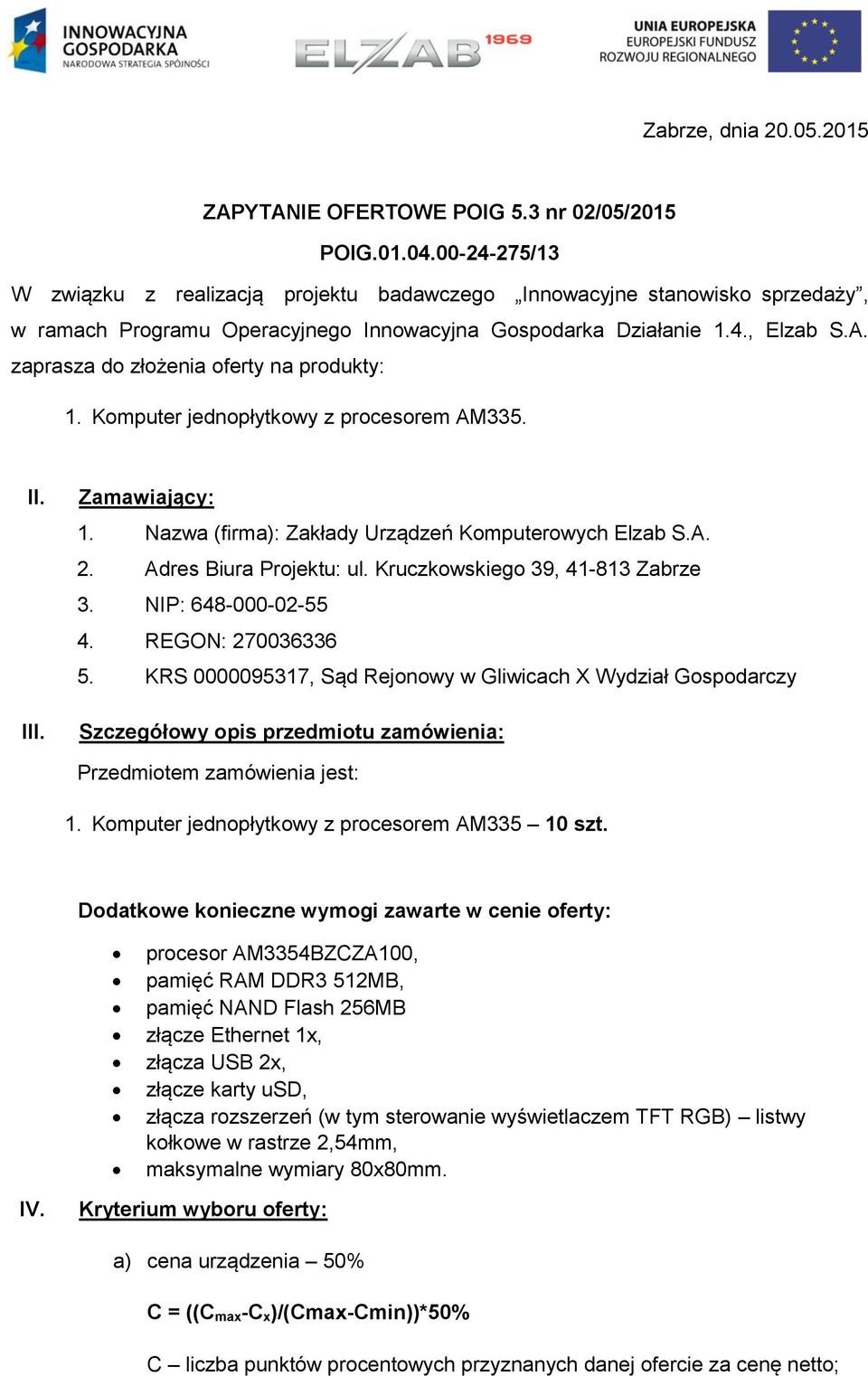 zaprasza do złożenia oferty na produkty: 1. Komputer jednopłytkowy z procesorem AM335. II. III. Zamawiający: 1. Nazwa (firma): Zakłady Urządzeń Komputerowych Elzab S.A. 2. Adres Biura Projektu: ul.