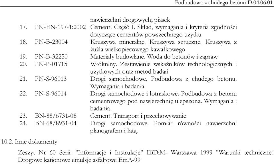 Zestawienie wskaźników technologicznych i użytkowych oraz metod badań 21. PN-S-96013 Drogi samochodowe. Podbudowa z chudego betonu. Wymagania i badania 22. PN-S-96014 Drogi samochodowe i lotniskowe.